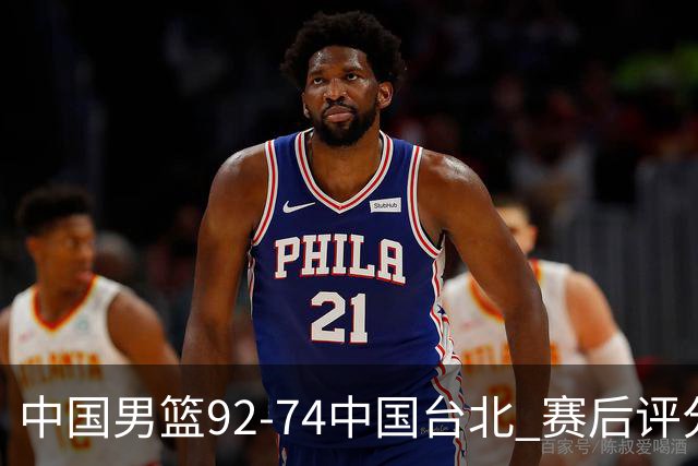 中国男篮92-74中国台北 赛后评分:胡金秋最高 高诗岩最低 郭士强低分